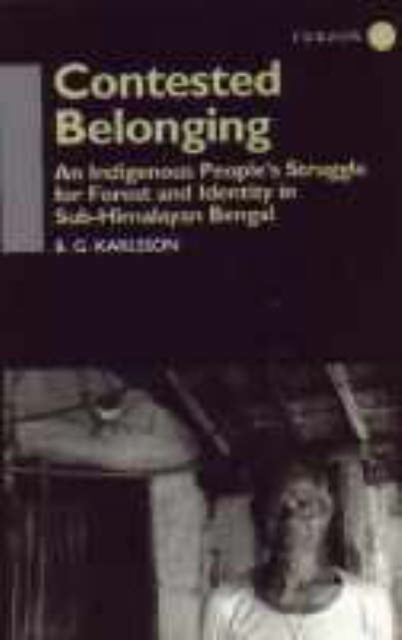 Contested Belonging : An Indigenous People's Struggle for Forest and Identity in Sub-Himalayan Bengal, Hardback Book
