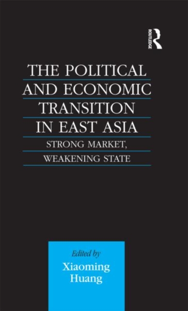 The Political and Economic Transition in East Asia : Strong Market, Weakening State, Hardback Book