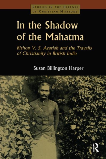 In the Shadow of the Mahatma : Bishop Azariah and the Travails of Christianity in British India, Hardback Book