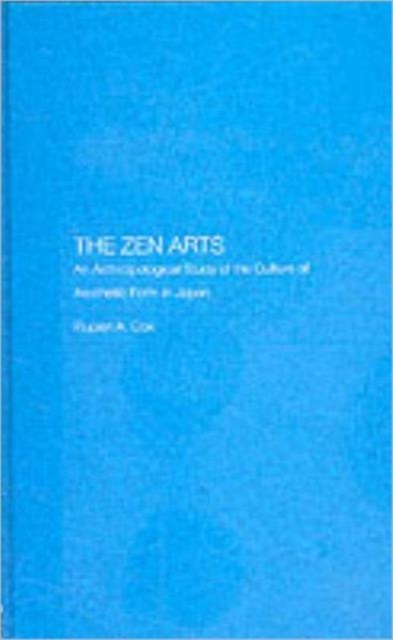 The Zen Arts : An Anthropological Study of the Culture of Aesthetic Form in Japan, Hardback Book