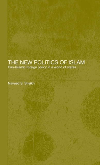 The New Politics of Islam : Pan-Islamic Foreign Policy in a World of States, Hardback Book
