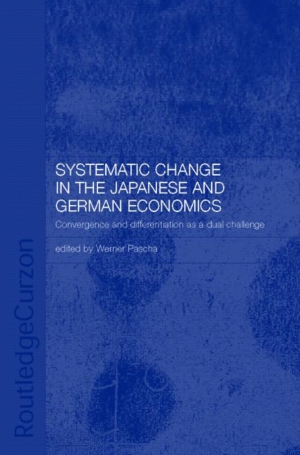 Systemic Changes in the German and Japanese Economies : Convergence and Differentiation as a Dual Challenge, Hardback Book