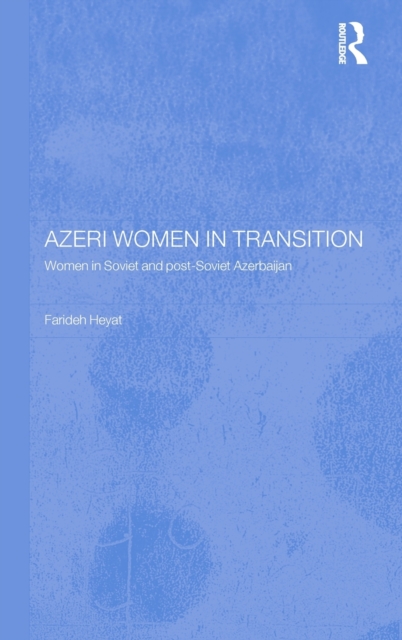 Azeri Women in Transition : Women in Soviet and Post-Soviet Azerbaijan, Hardback Book