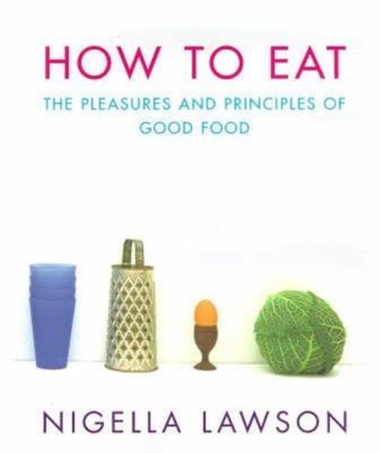 How to Eat : Pleasures and Principles of Good Food, Hardback Book