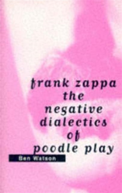 Frank Zappa : The Negative Dialectics of Poodle Play, Paperback / softback Book