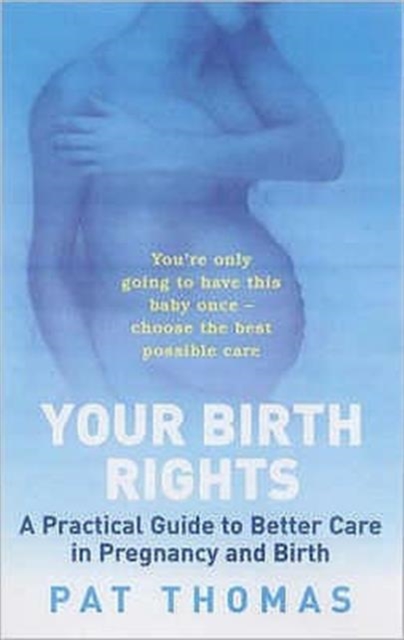 Birth Rights : A Guide to Getting the Best Possible Care for You and Your Child, Paperback / softback Book