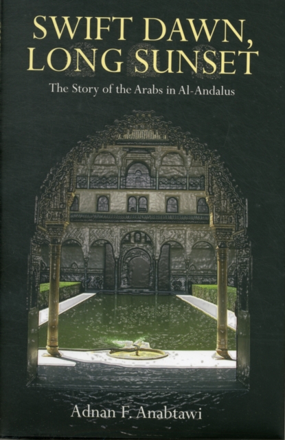 Swift Dawn, Long Sunset : The Story of the Arabs in Al-Andalus, Hardback Book