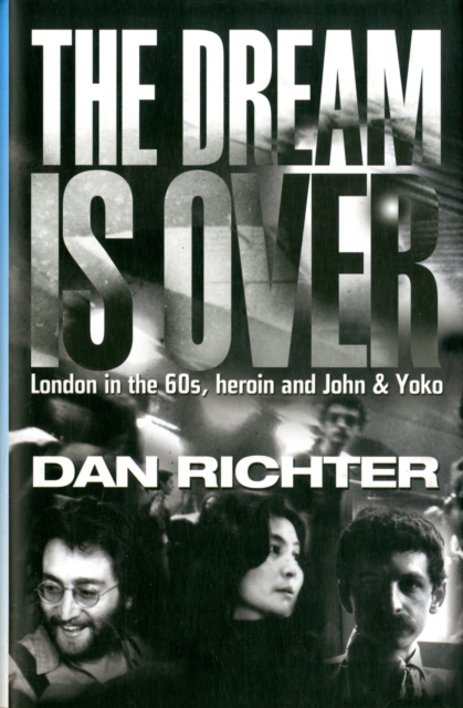 The Dream is Over : London in the 60s, Heroin, and John and Yoko, Hardback Book