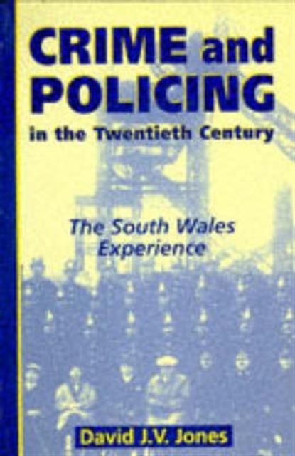 Crime and Policing in the Twentieth Century : The South Wales Experience, Paperback / softback Book