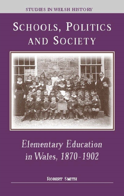 Schools, Politics and Society : Elementary Education in Wales, 1870-1902, Hardback Book