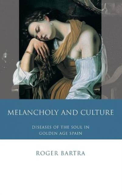 Melancholy and Culture : Diseases of the Soul in Golden Age Spain, Hardback Book