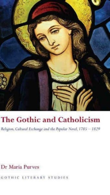 The Gothic and Catholicism : Religion, Cultural Exchange and the Popular Novel, 1785-1829, Hardback Book