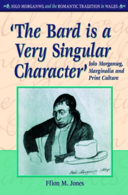 'The Bard is a Very Singular Character' : Iolo Morganwg, Marginalia and Print Culture, Hardback Book