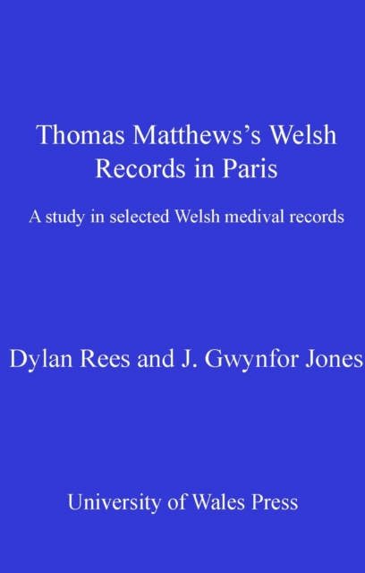 Thomas Matthews' Welsh Records in Paris : A Study in Selected Welsh Medieval Records, PDF eBook