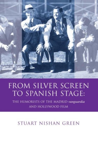 From Silver Screen to Spanish Stage : The Humorists of the Madrid Vanguardia and Hollywood Film, Hardback Book