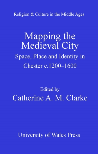 Mapping the Medieval City : Space, Place and Identity in Chester, C.1200-1600, PDF eBook