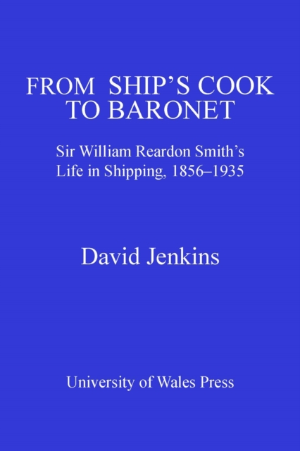 From Ship's Cook to Baronet : Sir William Reardon Smith's Life in Shipping, 1856-1935, PDF eBook