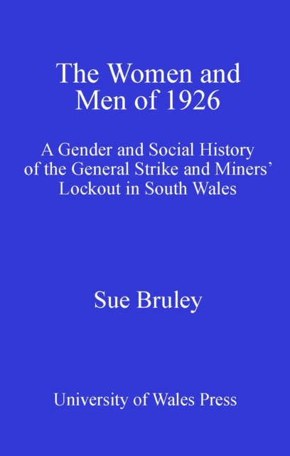 The Women and Men of 1926 : A Gender and Social History of the General Strike and Miners' Lockout in South Wales, PDF eBook
