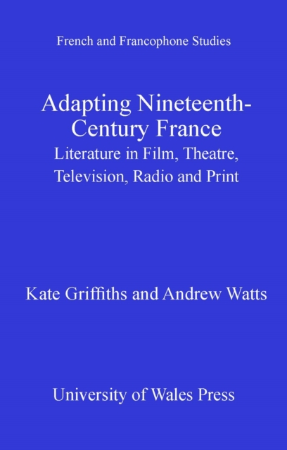 Adapting Nineteenth-Century France : Literature in Film, Theatre, Television, Radio and Print, PDF eBook