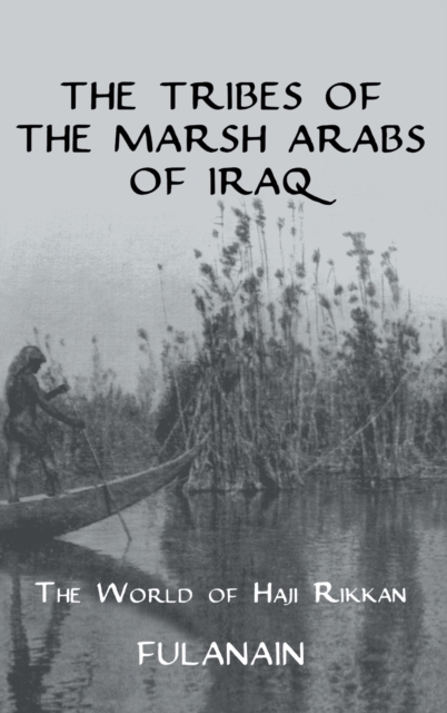 The Tribes Of The Marsh Arabs of Iraq : The World of Haji Rikkan, Hardback Book