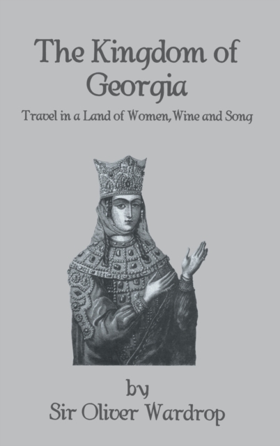 Kingdom Of Georgia : Travel in a Land of Women, Wine, and Song, Hardback Book