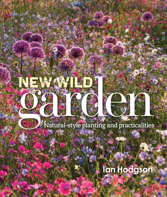 New Wild Garden : Natural-style planting and practicalities, Hardback Book