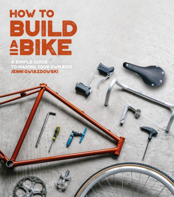 How to Build a Bike : A Simple Guide to Making Your Own Ride, Paperback / softback Book