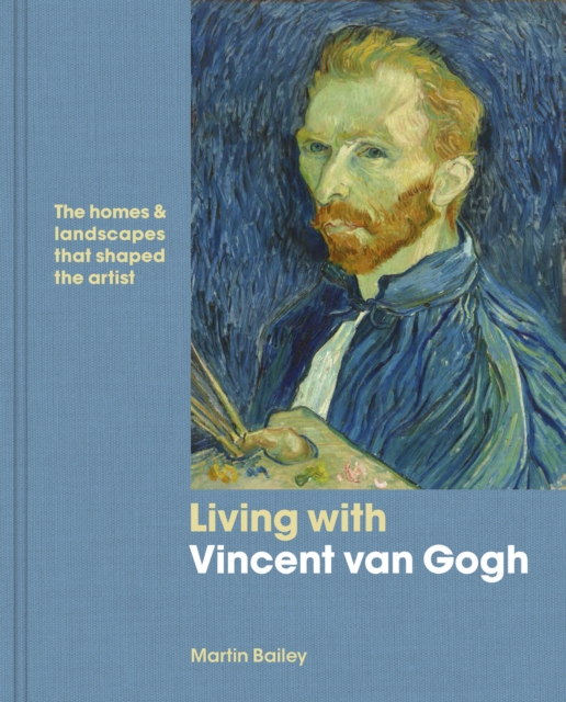 Living with Vincent van Gogh : The homes and landscapes that shaped the artist, Hardback Book
