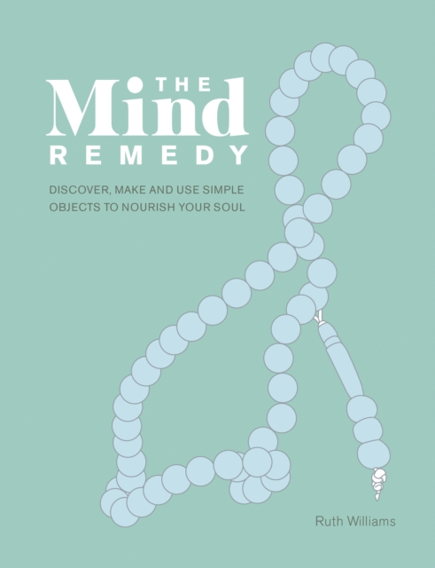 The Mind Remedy : Discover, Make and Use Simple Objects to Nourish Your Soul, EPUB eBook