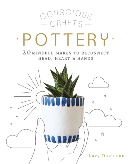 Conscious Crafts: Pottery : 20 mindful makes to reconnect head, heart & hands, Hardback Book