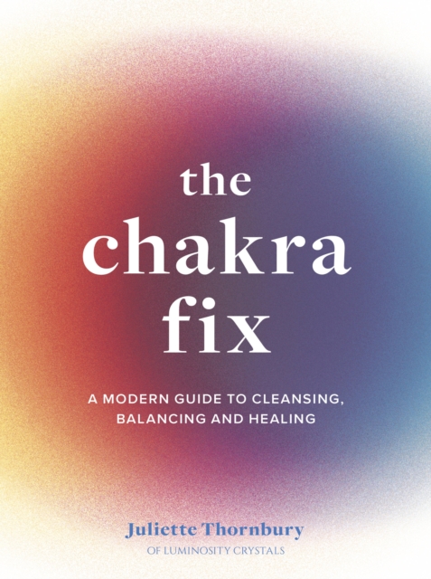 The Chakra Fix : A Modern Guide to Cleansing, Balancing and Healing Volume 5, Hardback Book