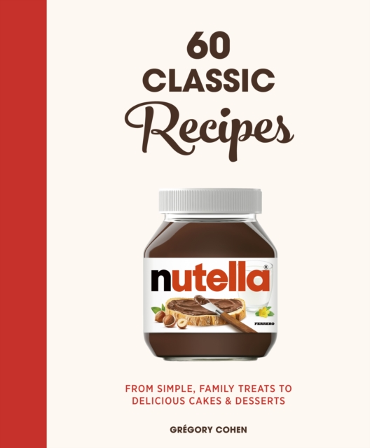 Nutella: 60 Classic Recipes : From simple, family treats to delicious cakes & desserts: Official Cookbook, Hardback Book