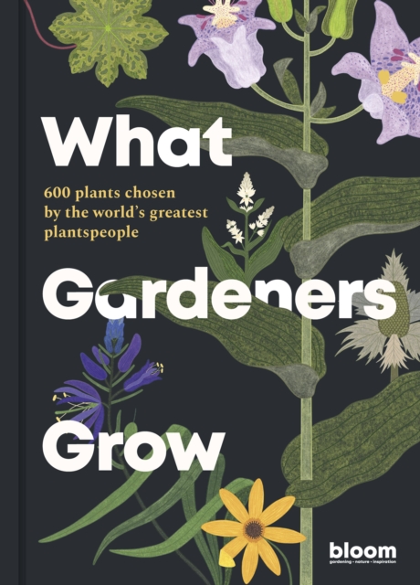 What Gardeners Grow : Bloom Gardener's Guide: 600 plants chosen by the world's greatest plantspeople Volume 6, Hardback Book