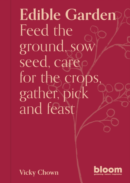 Edible Garden : Bloom Gardener's Guide: Feed the ground, sow seed, care for the crops, gather, pick and feast, EPUB eBook