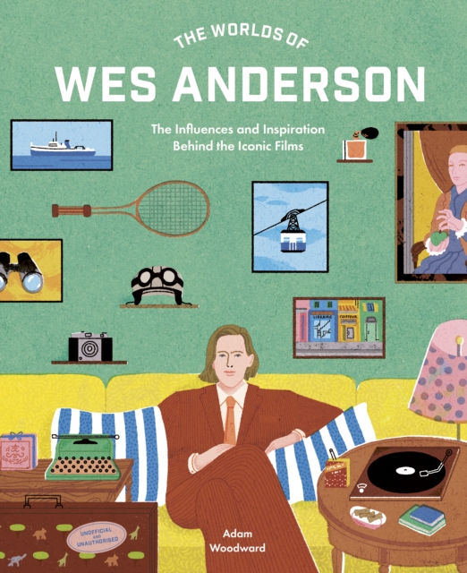 The Worlds of Wes Anderson : The Influences and Inspiration Behind the Iconic Films, Hardback Book