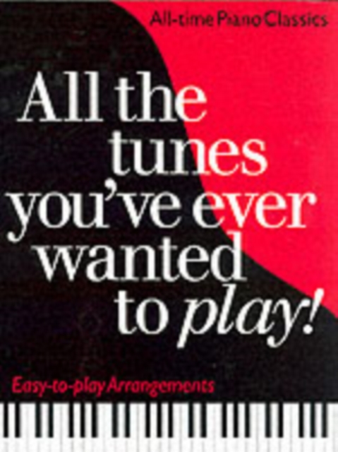 All the Tunes You've Ever Wanted to Play : All-Time Piano Classics : Easy-to-Play Arrangements, Paperback / softback Book