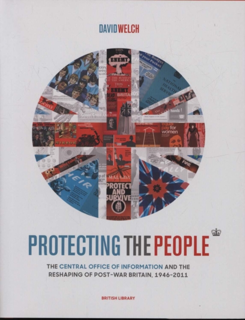 Protecting the People : The Central Office of Information and the Reshaping of Post-War Britain, 1946-2011, Hardback Book