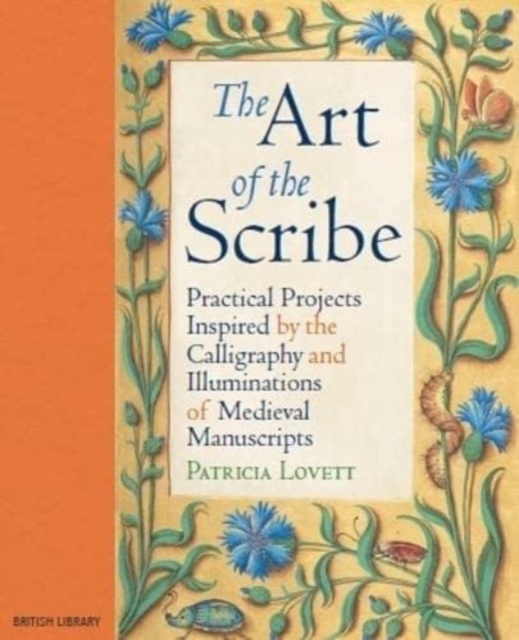 The Art of the Scribe : Practical Projects Inspired by the Calligraphy and Illuminations of Medieval Manuscripts, Hardback Book