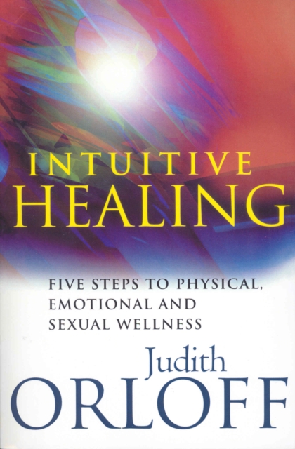 Intuitive Healing : Five steps to physical, emotional and sexual wellness, Paperback / softback Book