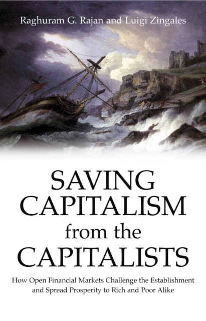 Saving Capitalism From The Capitalists : How Open Financial Markets Challenge the Establishment and Spread Prosperity to Rich and Poor Alike, Hardback Book