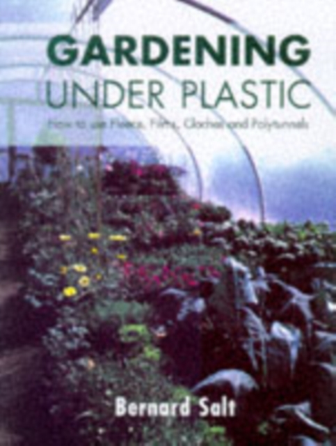 Gardening Under Plastic : How to Use Fleece, Films, Cloches and Polytunnels (Cloche Gardening): How to Use Fleece, Films, Cloches and Polytunnels, Paperback / softback Book