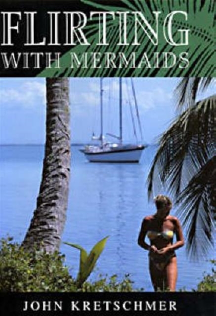 Flirting with Mermaids : The Unpredictable Life of a Sailboat Delivery Skipper, Hardback Book