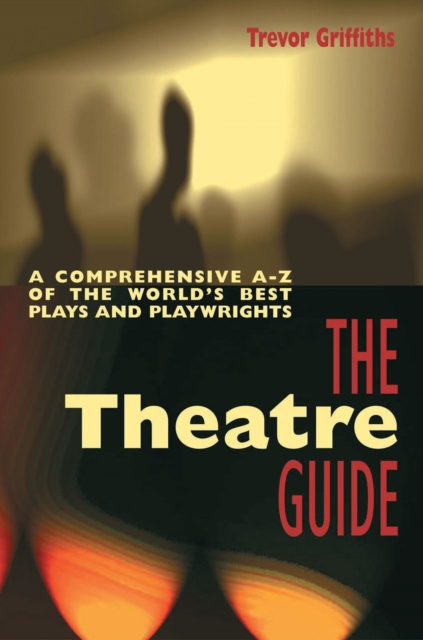 The Theatre Guide : A Comprehensive A-Z of the World's Best Plays and Playwrights, Paperback / softback Book