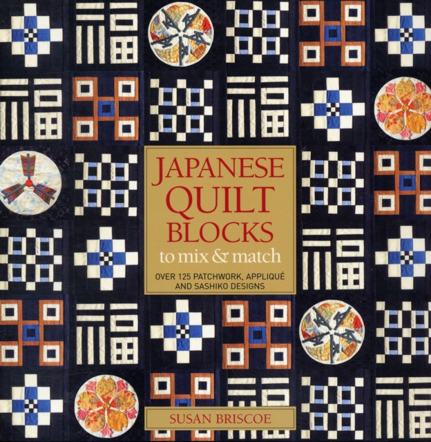Japanese Quilt Blocks to Mix and Match : Over 125 Patchworck, Applique and Sashiko Designs, Paperback Book