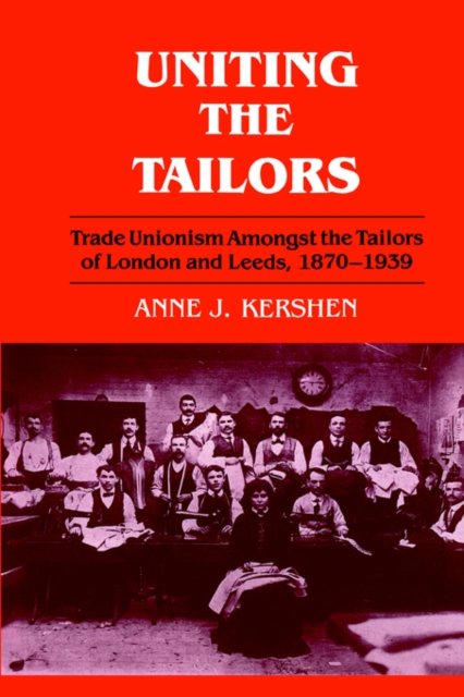 Uniting the Tailors : Trade Unionism amoungst the Tailors of London and Leeds 1870-1939, Paperback / softback Book