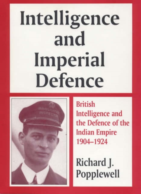 Intelligence and Imperial Defence : British Intelligence and the Defence of the Indian Empire 1904-1924, Paperback / softback Book
