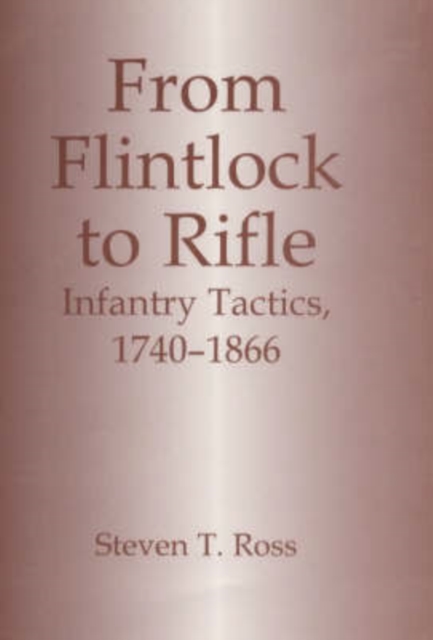 From Flintlock to Rifle : Infantry Tactics, 1740-1866, Hardback Book