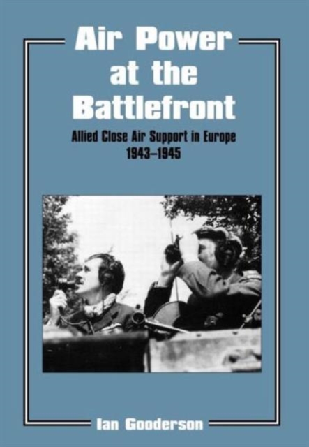 Air Power at the Battlefront : Allied Close Air Support in Europe 1943-45, Hardback Book
