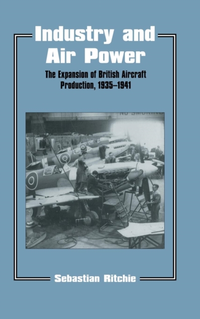 Industry and Air Power : The Expansion of British Aircraft Production, 1935-1941, Hardback Book