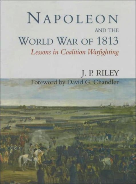 Napoleon and the World War of 1813 : Lessons in Coalition Warfighting, Hardback Book